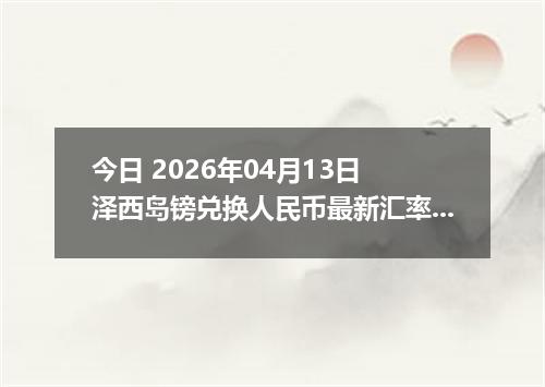 今日 2026年04月12日 泽西岛镑兑换人民币最新汇率行情