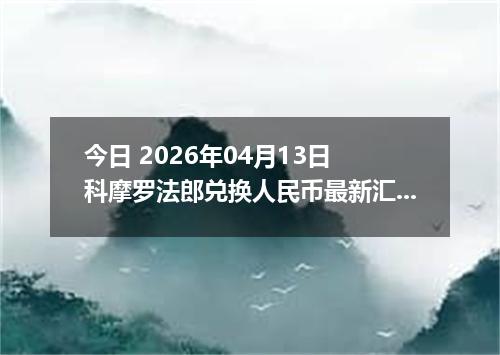 今日 2026年04月13日 科摩罗法郎兑换人民币最新汇率行情